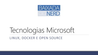 Tecnologias Microsoft
LINUX, DOCKER E OPEN SOURCE
 