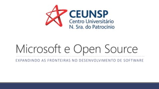 Microsoft e Open Source
EXPANDINDO AS FRONTEIRAS NO DESENVOLVIMENTO DE SOFTWARE
 