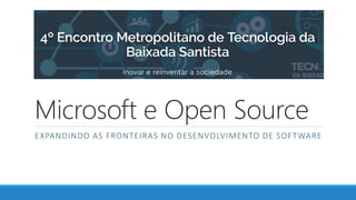 Microsoft e Open Source
EXPANDINDO AS FRONTEIRAS NO DESENVOLVIMENTO DE SOFTWARE
 