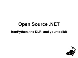 Open Source .NET
IronPython, the DLR, and your toolkit
 