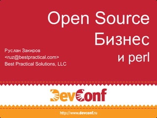 Open Source
Руслан Закиров
                        Бизнес
<ruz@bestpractical.com>
Best Practical Solutions, LLC
                                и perl
 