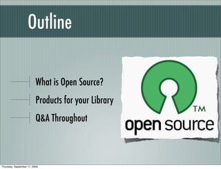 Outline

                          What is Open Source?
                          Products for your Library
                          Q&A Throughout



Thursday, September 17, 2009
 