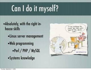 Can I do it myself?
    •Absolutely, with the right in-
        house skills
             •Linux server management
             •Web programming
                •Perl / PHP / MySQL
             •Systems knowledge
Thursday, September 17, 2009
 