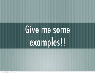 Give me some
                                examples!!

Thursday, September 17, 2009
 