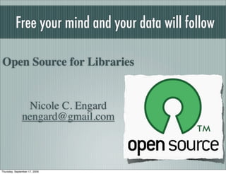 Free your mind and your data will follow

Open Source for Libraries


                Nicole C. Engard
               nengard@gmail.com



Thursday, September 17, 2009
 