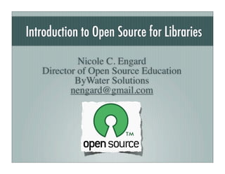 Introduction to Open Source for Libraries

            Nicole C. Engard
   Director of Open Source Education
           ByWater Solutions
          nengard@gmail.com
 