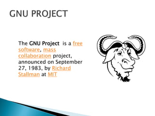 The GNU Project is a free
software, mass
collaboration project,
announced on September
27, 1983, by Richard
Stallman at MIT
 