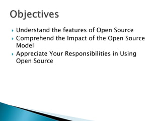  Understand the features of Open Source
 Comprehend the Impact of the Open Source
Model
 Appreciate Your Responsibilities in Using
Open Source
 