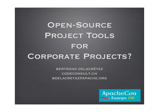Open-Source
   Project Tools
        for
Corporate Projects?
     bertrand delacrétaz
        codeconsult.ch
    bdelacretaz@apache.org