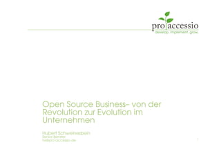 Open Source Business– von der
Revolution zur Evolution im
Unternehmen
Hubert Schweinesbein
Senior Berater
hs@pro-accessio.de 1
 