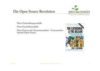 12.10.2010 © pro accessio GmbH & Co. KG, 2010 5
Die Open Source Revolution
 Neue Entwicklungsmodelle
 Neue Geschäftsmodelle
 Neue Formen der Zusammenarbeit – Communities
beyond Open Source
 