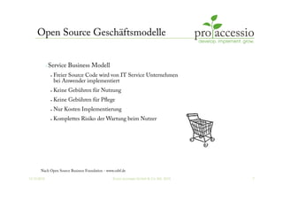 12.10.2010 © pro accessio GmbH & Co. KG, 2010 7
Open Source Geschäftsmodelle
 Service Business Modell
•  Freier Source Co...