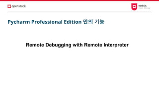 Pycharm Professional Edition 만의 기능
Remote Debugging with Remote Interpreter
 
