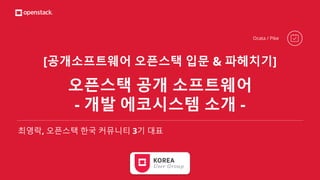 [공개소프트웨어 오픈스택 입문 & 파헤치기]
오픈스택 공개 소프트웨어
- 개발 에코시스템 소개 -
최영락, 오픈스택 한국 커뮤니티 3기 대표
Ocata / Pike
 