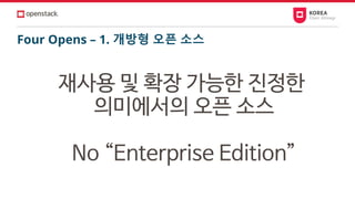 Four Opens – 1. 개방형 오픈 소스
재사용 및 확장 가능한 진정한
의미에서의 오픈 소스
No “Enterprise Edition”
 