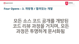 Four Opens – 3. 개방형 / 열려있는 개발
모든 소스 코드 공개를 개방된
코드 리뷰 과정을 거치며, 모든
과정은 투명하게 문서화됨
 