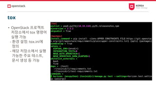 tox
• OpenStack 프로젝트
저장소에서 tox 명령어
실행 가능
- 환경 설정: tox.ini에
정의
- 해당 저장소에서 실행
가능한 주요 테스트,
문서 생성 등 가능
 