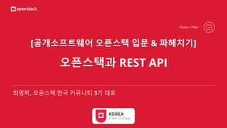 [공개소프트웨어 오픈스택 입문 & 파헤치기]
오픈스택과 REST API
최영락, 오픈스택 한국 커뮤니티 3기 대표
Ocata / Pike
 