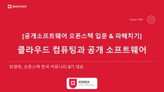 [공개소프트웨어 오픈스택 입문 & 파헤치기]
클라우드 컴퓨팅과 공개 소프트웨어
최영락, 오픈스택 한국 커뮤니티 3기 대표
Ocata / Pike
 