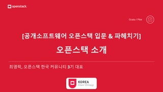 [공개소프트웨어 오픈스택 입문 & 파헤치기]
오픈스택 소개
최영락, 오픈스택 한국 커뮤니티 3기 대표
Ocata / Pike
 
