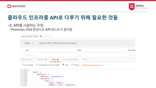 클라우드 인프라를 API로 다루기 위해 필요한 것들
• 2. API를 사용하는 주체
• Postman: GUI 환경으로 API 테스트가 용이함
 
