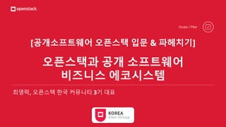 [공개소프트웨어 오픈스택 입문 & 파헤치기]
오픈스택과 공개 소프트웨어
비즈니스 에코시스템
최영락, 오픈스택 한국 커뮤니티 3기 대표
Ocata / Pike
 