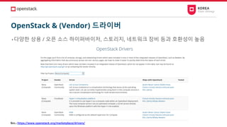 OpenStack & (Vendor) 드라이버
• 다양한 상용 / 오픈 소스 하이퍼바이저, 스토리지, 네트워크 장비 등과 호환성이 높음
Src.: https://www.openstack.org/marketplace/drivers/
 