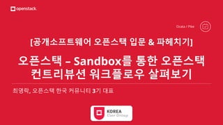 [공개소프트웨어 오픈스택 입문 & 파헤치기]
오픈스택 – Sandbox를 통한 오픈스택
컨트리뷰션 워크플로우 살펴보기
최영락, 오픈스택 한국 커뮤니티 3기 대표
Ocata / Pike
 