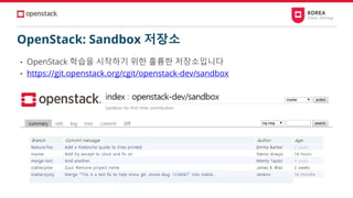 OpenStack: Sandbox 저장소
• OpenStack 학습을 시작하기 위한 훌륭한 저장소입니다
• https://git.openstack.org/cgit/openstack-dev/sandbox
 