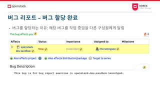 버그 리포트 – 버그 할당 완료
• 버그를 할당하는 이유: 해당 버그를 작업 중임을 다른 구성원에게 알림
 