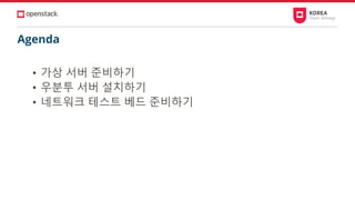 Agenda
• 가상 서버 준비하기
• 우분투 서버 설치하기
• 네트워크 테스트 베드 준비하기
 