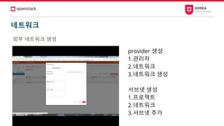 네트워크
외부 네트워크 생성
provider 생성
1.관리자
2.네트워크
3.네트워크 생성
서브넷 생성
1.프로젝트
2.네트워크
3.서브넷 추가
 