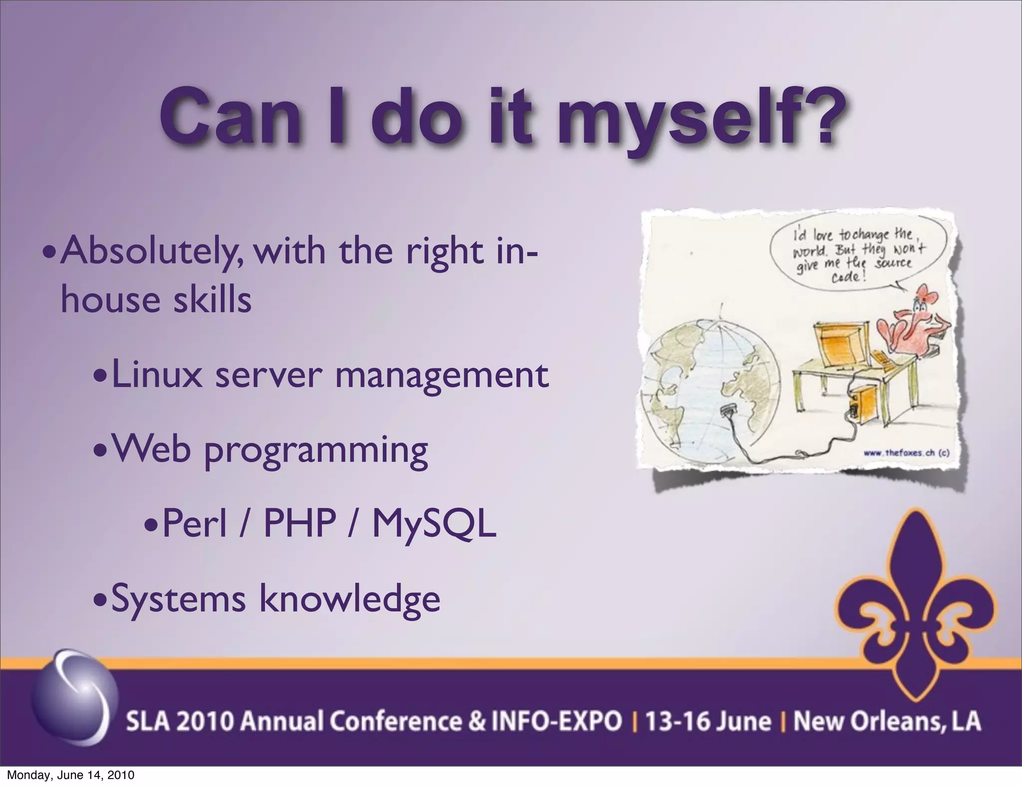 Can I do it myself?
     •Absolutely, with the right in-
        house skills
             •Linux server management
             •Web programming
                •Perl / PHP / MySQL
             •Systems knowledge


Monday, June 14, 2010
 