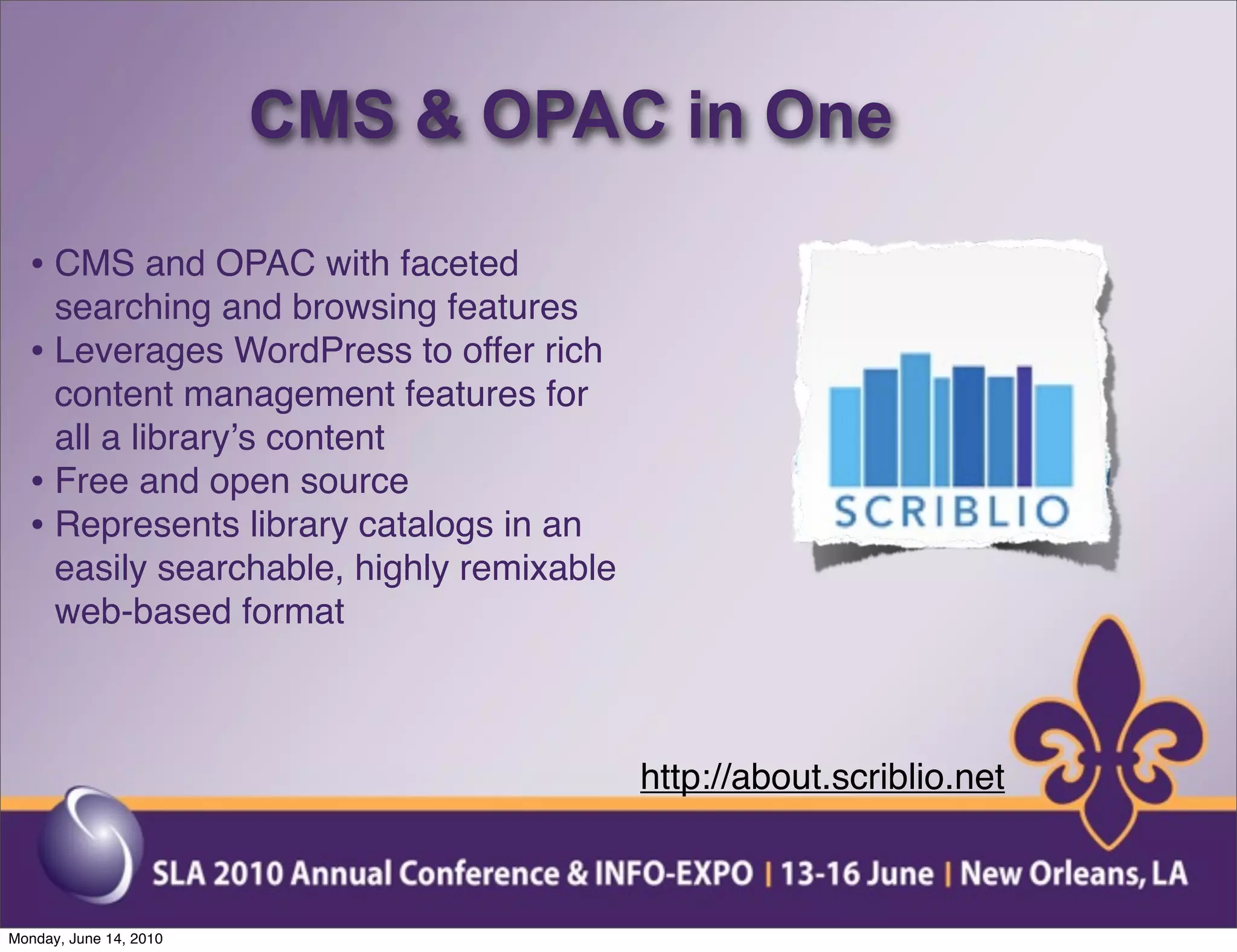 CMS & OPAC in One

  • CMS and OPAC with faceted
    searching and browsing features
  • Leverages WordPress to offer rich
    content management features for
    all a libraryʼs content
  • Free and open source
  • Represents library catalogs in an
    easily searchable, highly remixable
    web-based format



                                          http://about.scriblio.net



Monday, June 14, 2010
 