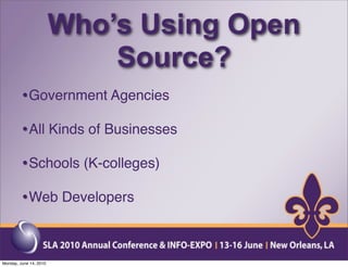 Who’s Using Open
                            Source?
         • Government Agencies
         • All Kinds of Businesses
         • Schools (K-colleges)
         • Web Developers


Monday, June 14, 2010
 
