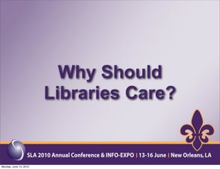 Why Should
                        Libraries Care?


Monday, June 14, 2010
 