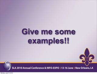 Give me some
                         examples!!


Monday, June 14, 2010
 