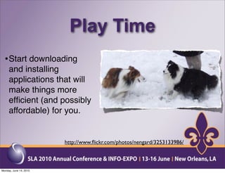 Play Time
  • Start downloading
     and installing
     applications that will
     make things more
     efﬁcient (and possibly
     affordable) for you.


                        http://www.ﬂickr.com/photos/nengard/3253133986/



Monday, June 14, 2010
 