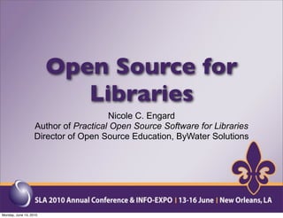 Open Source for
                           Libraries
                                      Nicole C. Engard
                   Author of Practical Open Source Software for Libraries
                   Director of Open Source Education, ByWater Solutions




Monday, June 14, 2010
 