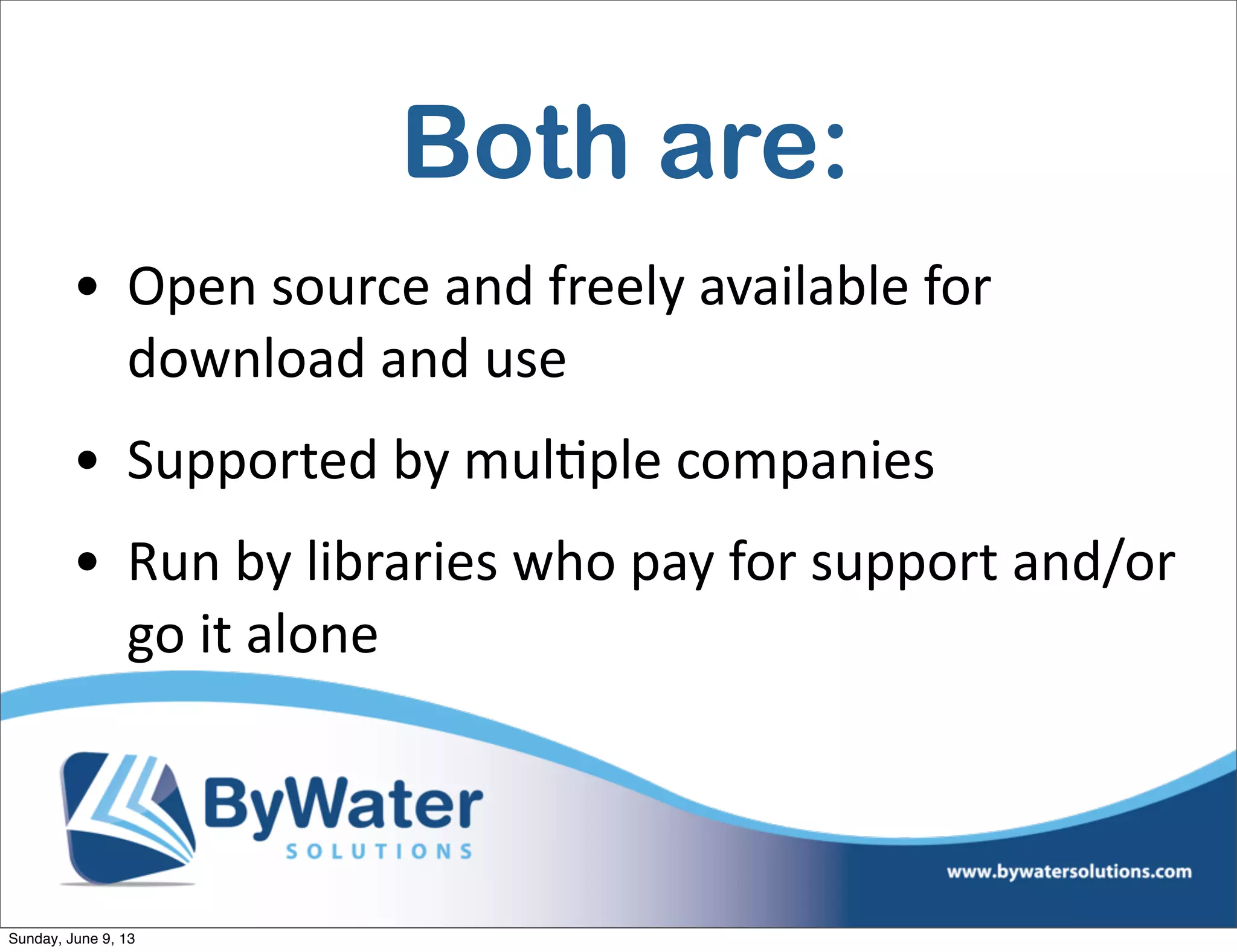 Both are:
• Open  source  and  freely  available  for  
download  and  use
• Supported  by  mulIple  companies
• Run  by  libraries  who  pay  for  support  and/or  
go  it  alone
Sunday, June 9, 13
 