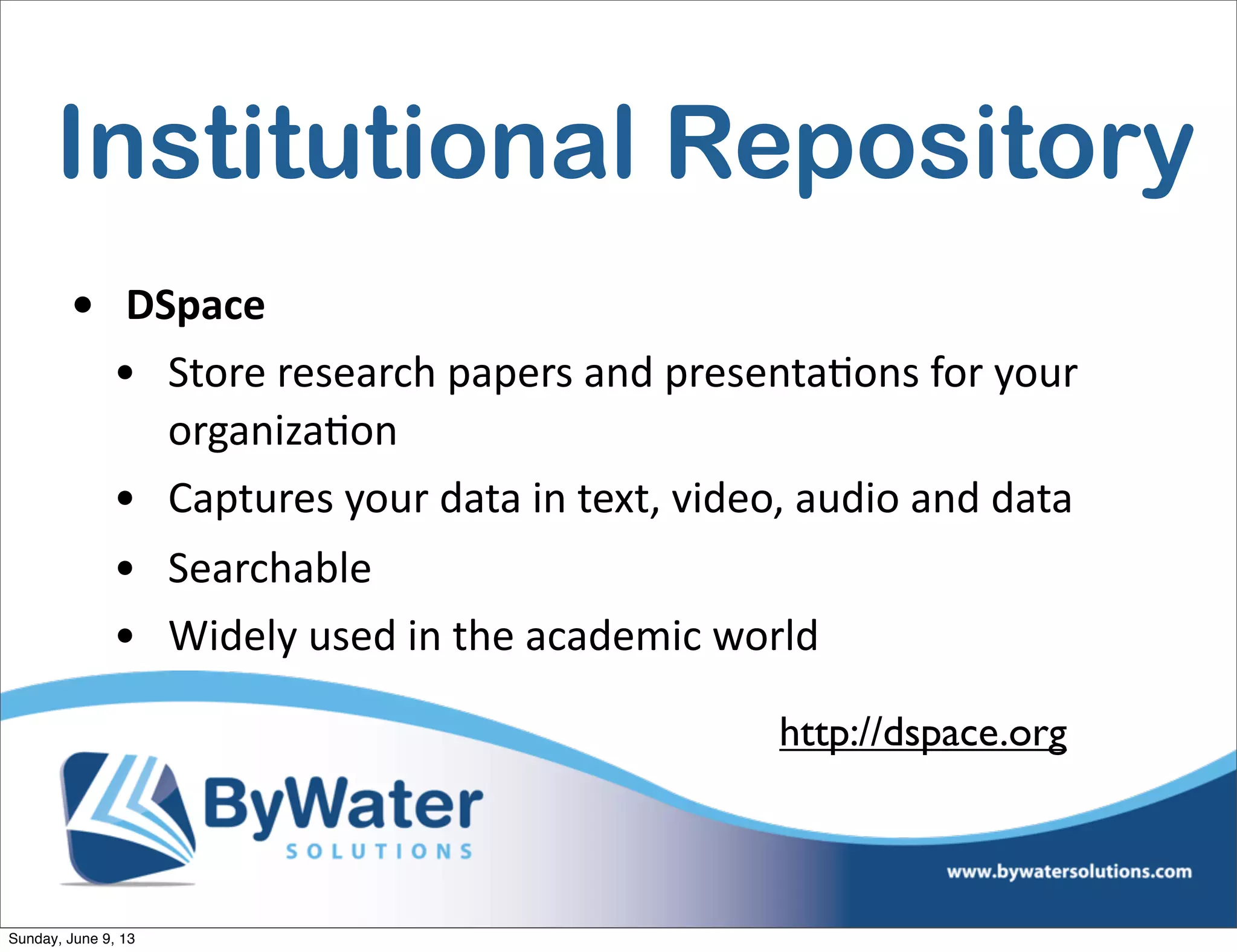 Institutional Repository
• DSpace
• Store  research  papers  and  presentaIons  for  your  
organizaIon
• Captures  your  data  in  text,  video,  audio  and  data
• Searchable
• Widely  used  in  the  academic  world
http://dspace.org
Sunday, June 9, 13
 