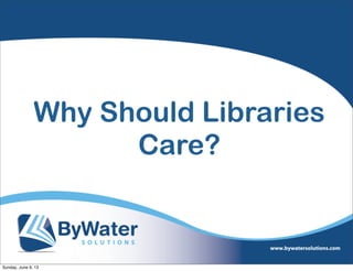Why Should Libraries
Care?
Sunday, June 9, 13
 