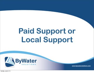 Paid Support or
Local Support
Sunday, June 9, 13
 