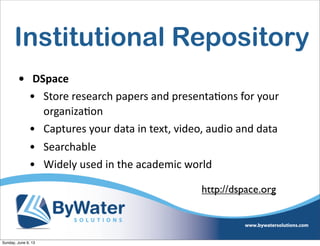 Institutional Repository
• DSpace
• Store  research  papers  and  presentaIons  for  your  
organizaIon
• Captures  your  data  in  text,  video,  audio  and  data
• Searchable
• Widely  used  in  the  academic  world
http://dspace.org
Sunday, June 9, 13
 