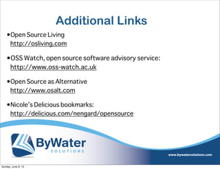 Additional Links
•Open Source Living
http://osliving.com
•OSS Watch, open source software advisory service:
http://www.oss-watch.ac.uk
•Open Source as Alternative
http://www.osalt.com
•Nicole’s Delicious bookmarks:
http://delicious.com/nengard/opensource
Sunday, June 9, 13
 