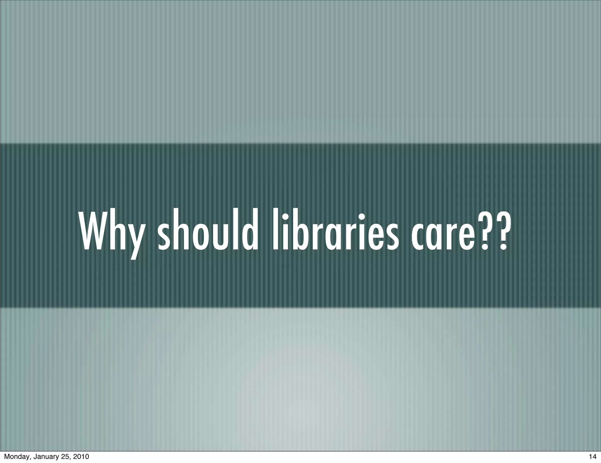 Why should libraries care??



Monday, January 25, 2010                          14
 