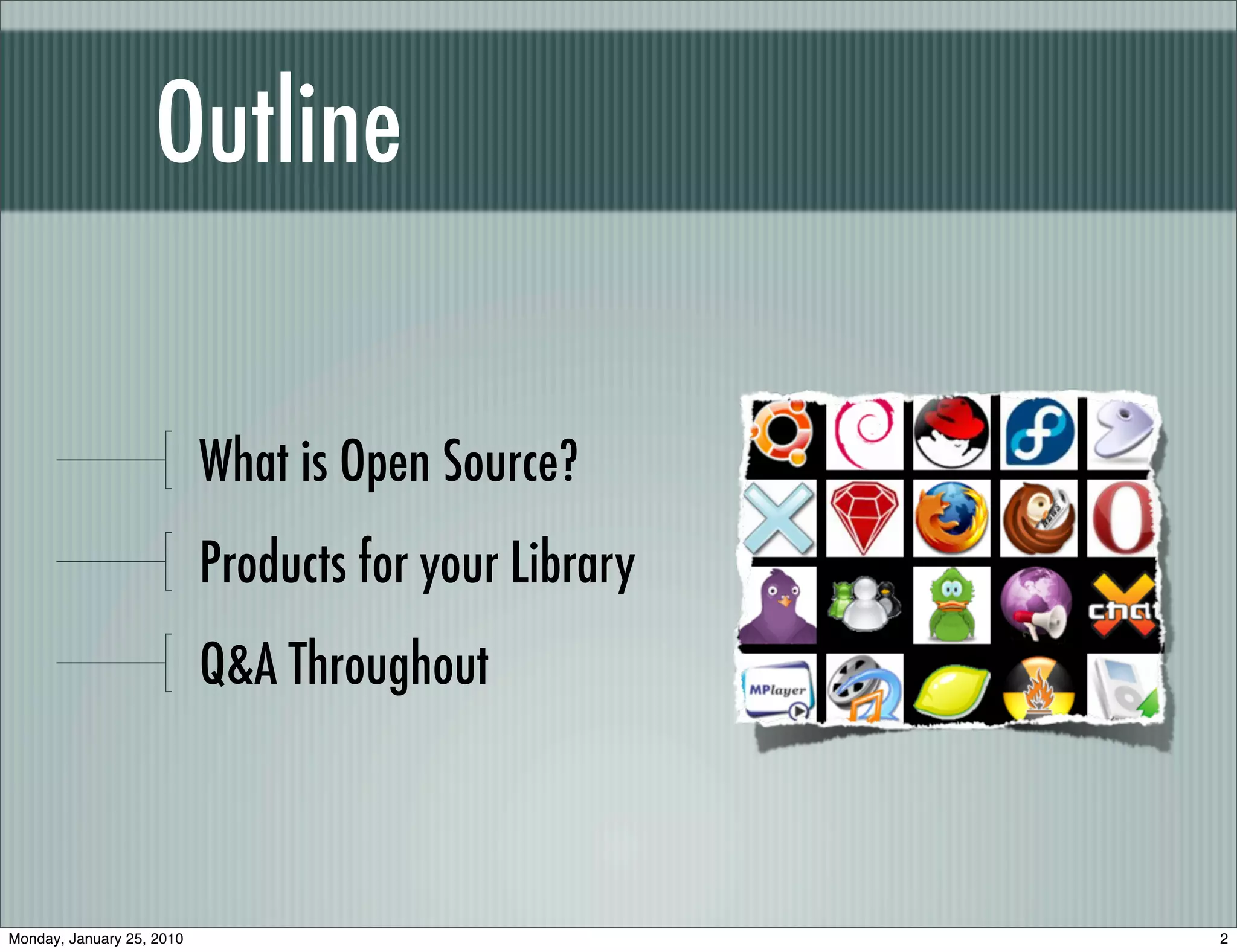 Outline

                           What is Open Source?
                           Products for your Library
                           Q&A Throughout



Monday, January 25, 2010                               2
 