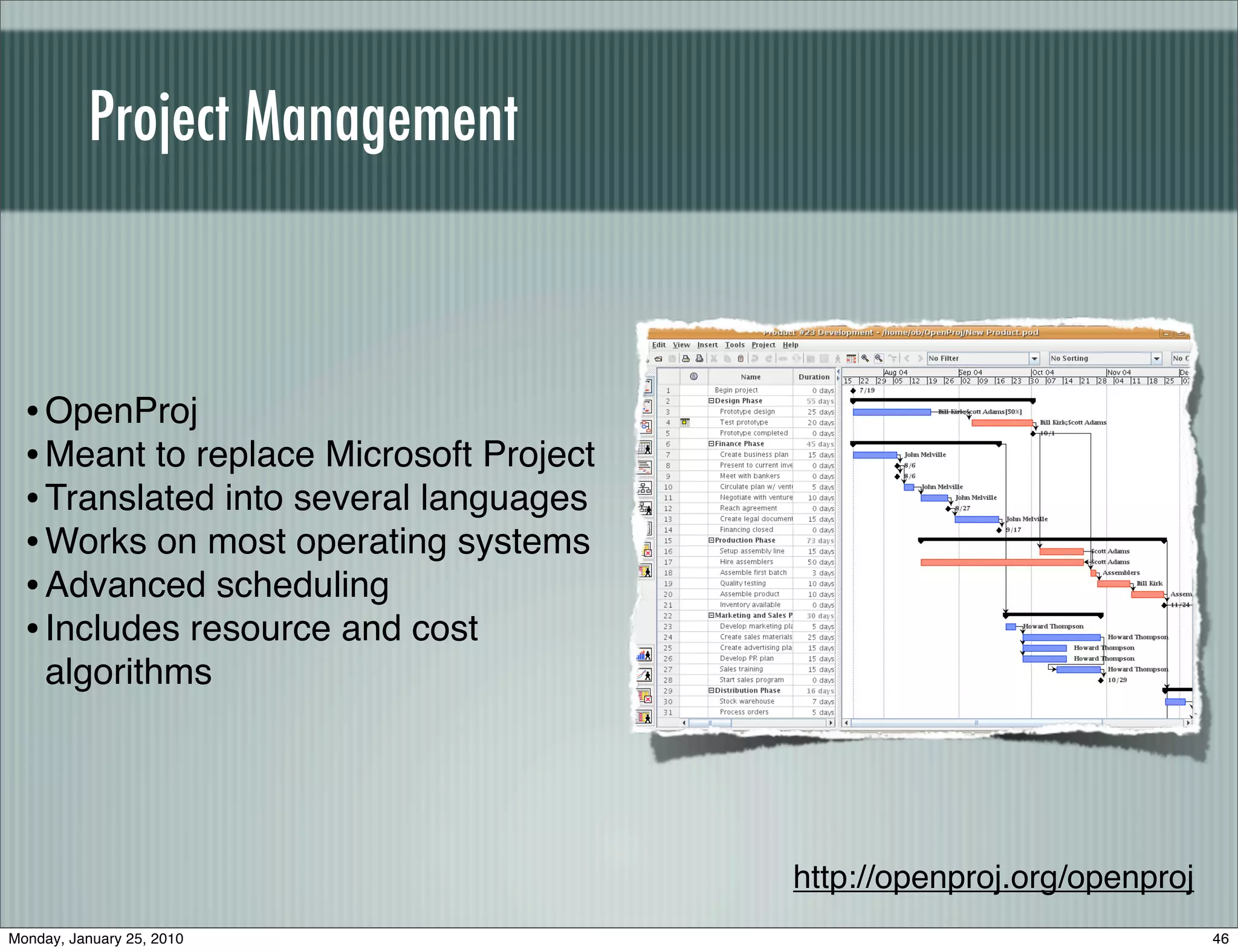 Project Management



  • OpenProj
  • Meant to replace Microsoft Project
  • Translated into several languages
  • Works on most operating systems
  • Advanced scheduling
  • Includes resource and cost
    algorithms




                                         http://openproj.org/openproj
Monday, January 25, 2010                                                46
 