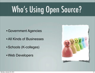 Who’s Using Open Source?

         • Government Agencies
         • All Kinds of Businesses
         • Schools (K-colleges)
         • Web Developers


Monday, January 25, 2010                       10
 