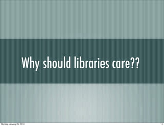 Why should libraries care??



Monday, January 25, 2010                          14
 